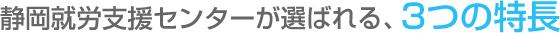 静岡就労支援センターが選ばれる3つの特長
